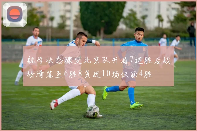 航母状态骤变北京队开局7连胜后战绩滑落至6胜8负近10场仅获4胜