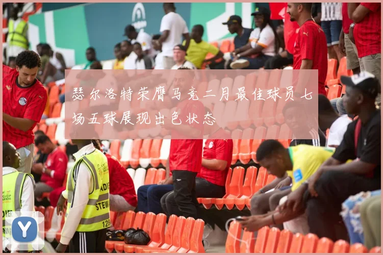 瑟尔洛特荣膺马竞二月最佳球员七场五球展现出色状态