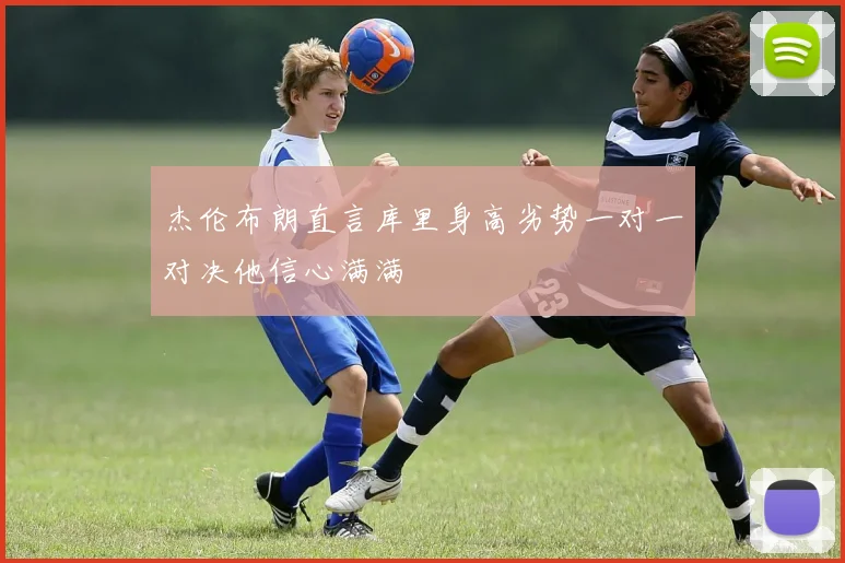 杰伦布朗直言库里身高劣势一对一对决他信心满满