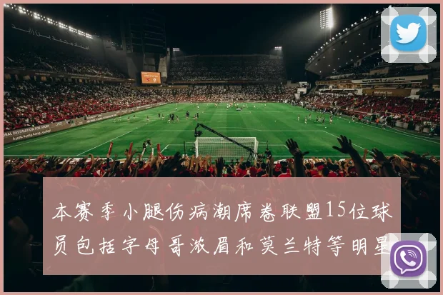 本赛季小腿伤病潮席卷联盟15位球员包括字母哥浓眉和莫兰特等明星球员
