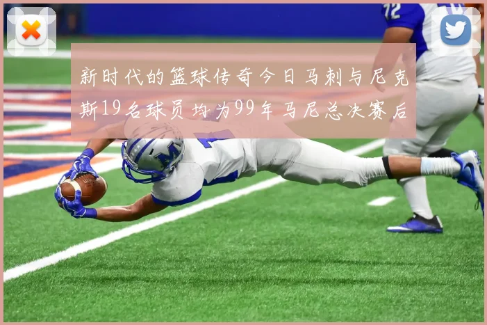 新时代的篮球传奇今日马刺与尼克斯19名球员均为99年马尼总决赛后出生