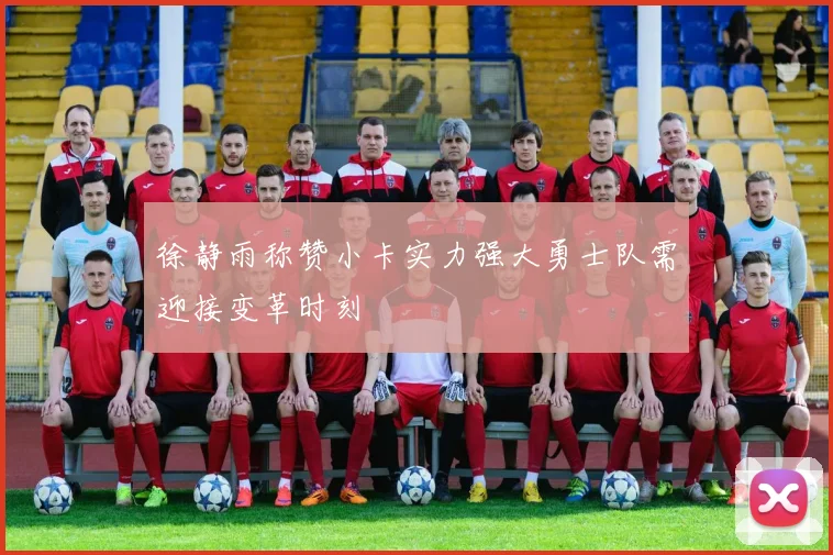徐静雨称赞小卡实力强大勇士队需迎接变革时刻