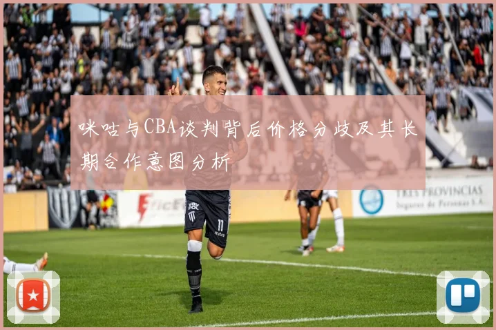 咪咕与CBA谈判背后价格分歧及其长期合作意图分析