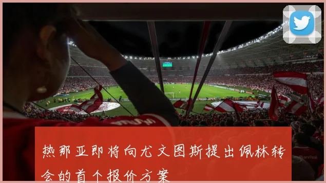热那亚即将向尤文图斯提出佩林转会的首个报价方案