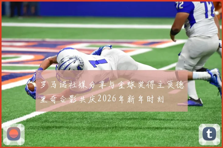 罗马诺社媒分享与金球奖得主莫德里奇合影共庆2026年新年时刻