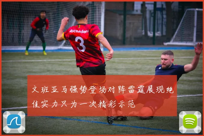 文班亚马强势登场对阵雷霆展现绝佳实力只为一次精彩示范