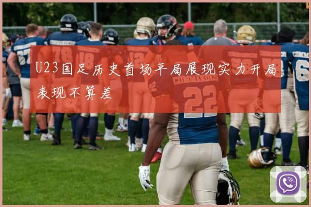 U23国足历史首场平局展现实力开局表现不算差