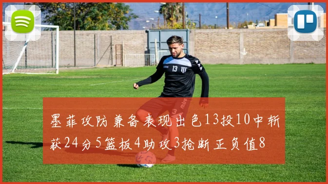 墨菲攻防兼备表现出色13投10中斩获24分5篮板4助攻3抢断正负值8